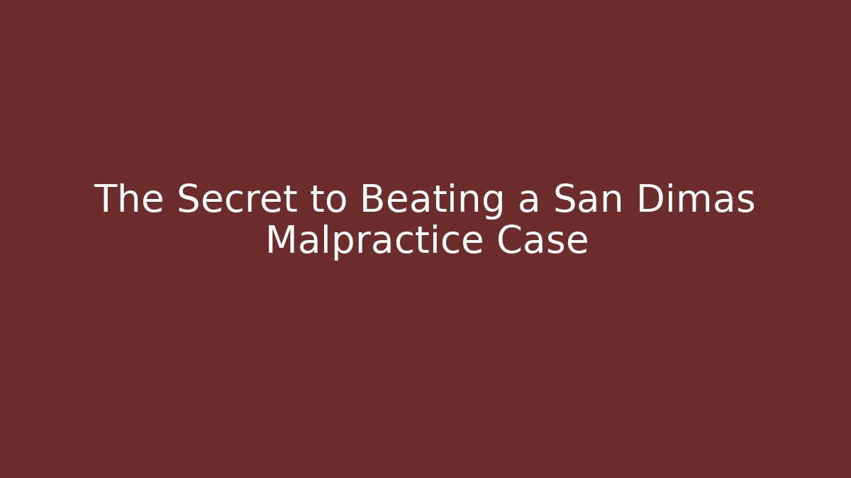 The Secret to Beating a San Dimas Malpractice Case