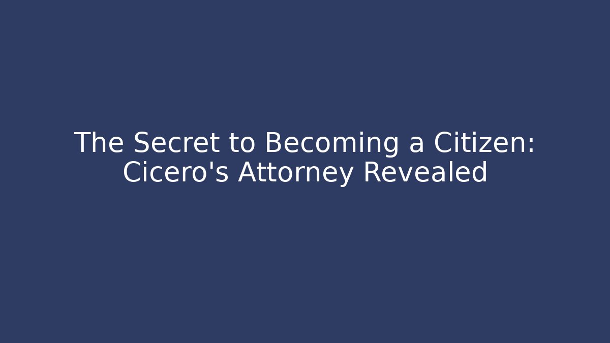 The Secret to Becoming a Citizen: Cicero's Attorney Revealed