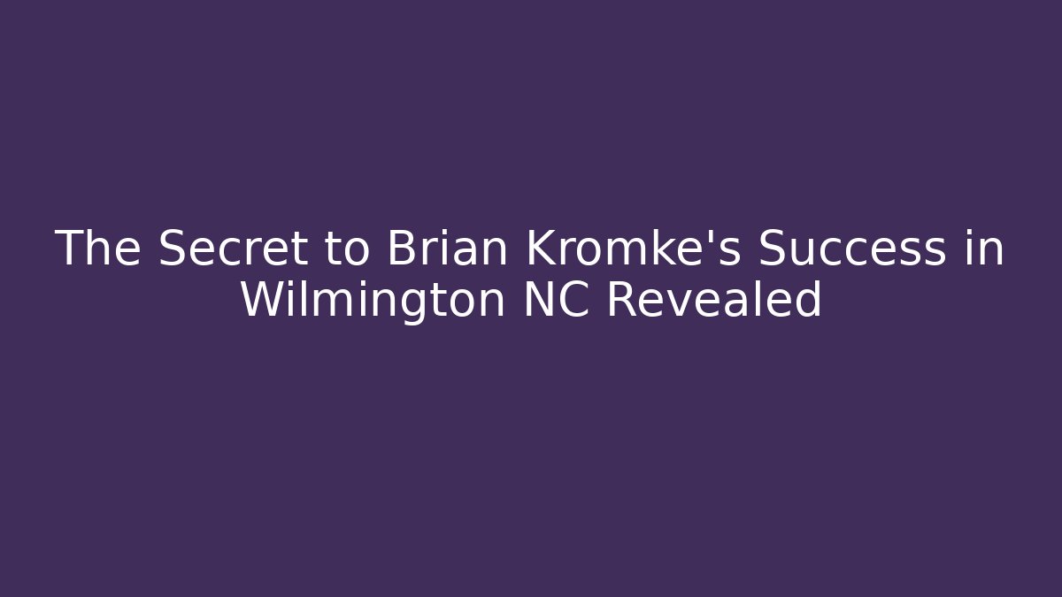The Secret to Brian Kromke's Success in Wilmington NC Revealed