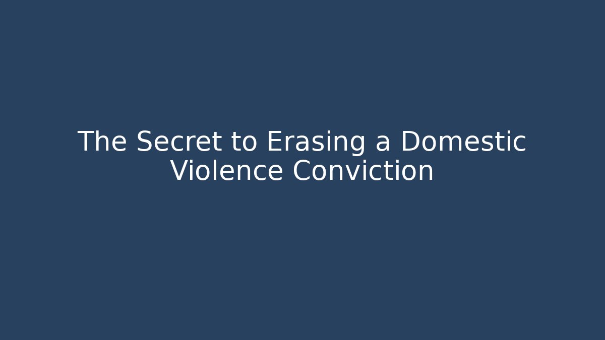 The Secret to Erasing a Domestic Violence Conviction