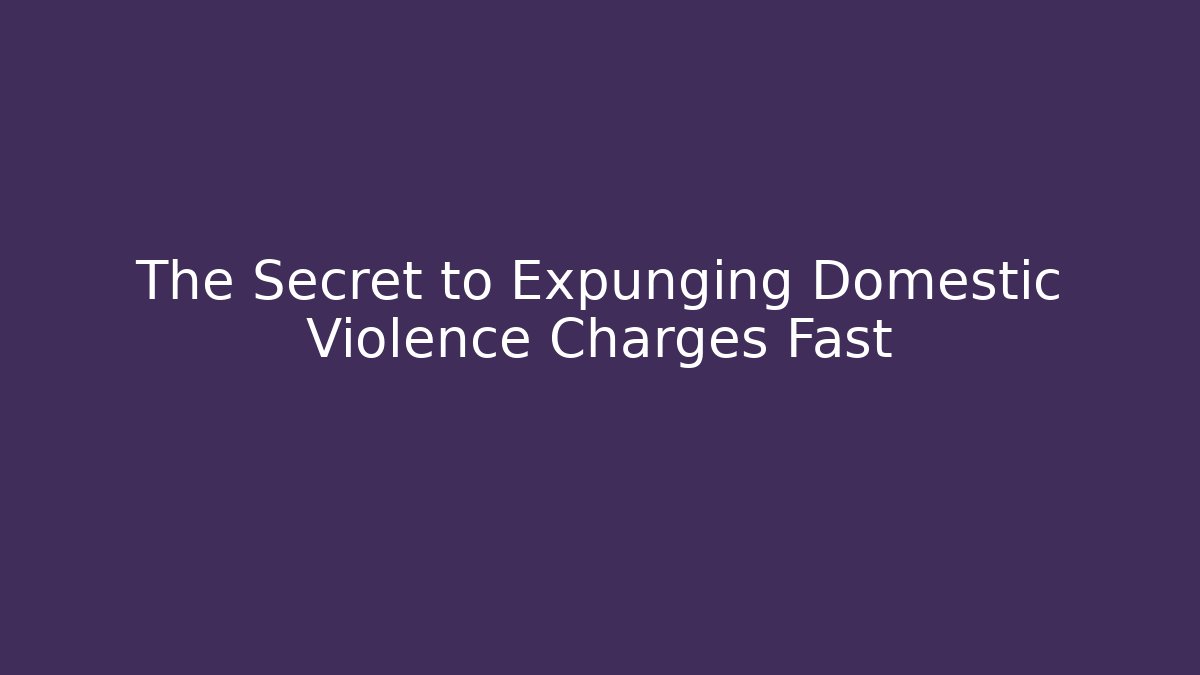 The Secret to Expunging Domestic Violence Charges Fast