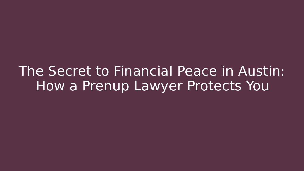 The Secret to Financial Peace in Austin: How a Prenup Lawyer Protects You