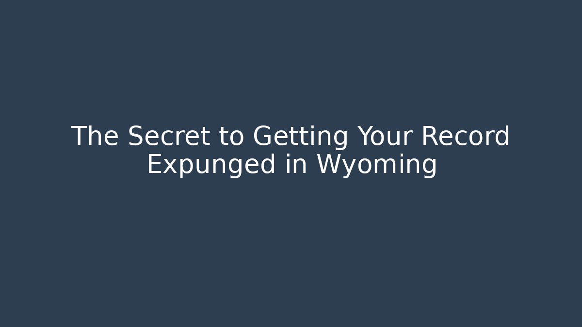 The Secret to Getting Your Record Expunged in Wyoming