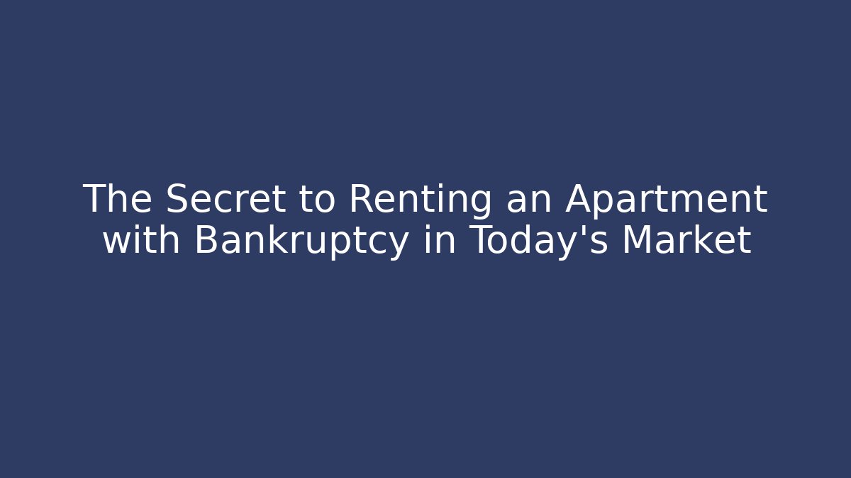 The Secret to Renting an Apartment with Bankruptcy in Today’s Market