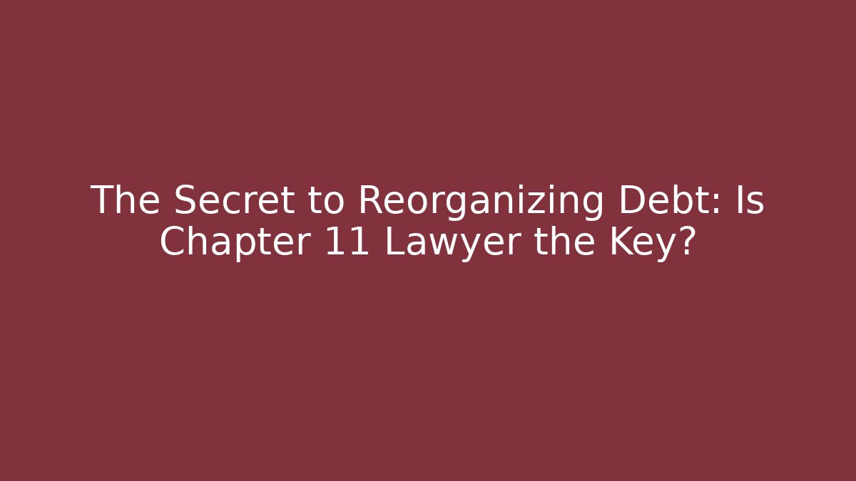 The Secret to Reorganizing Debt: Is Chapter 11 Lawyer the Key?