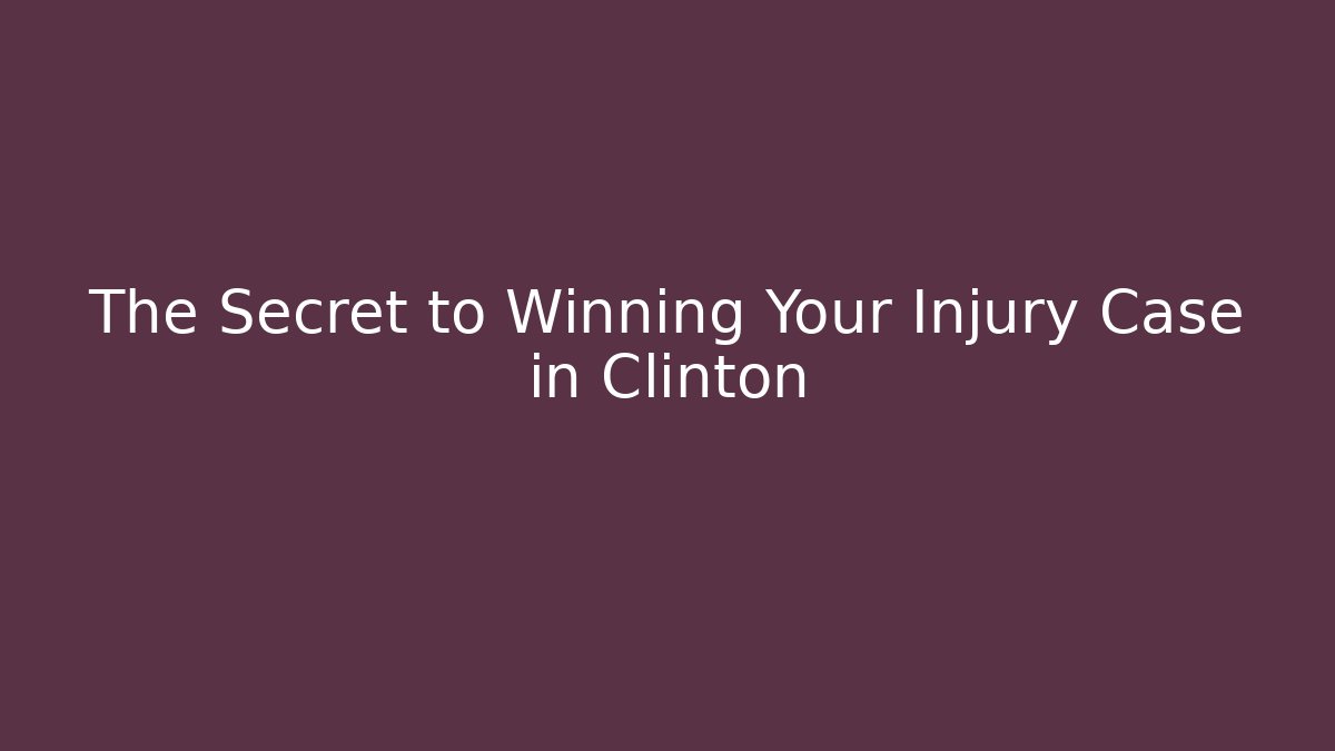 The Secret to Winning Your Injury Case in Clinton