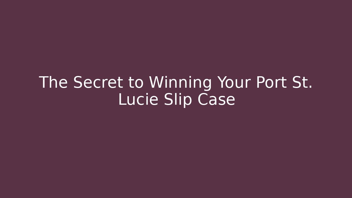 The Secret to Winning Your Port St. Lucie Slip Case