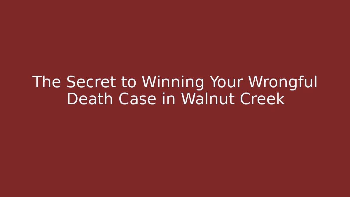 The Secret to Winning Your Wrongful Death Case in Walnut Creek