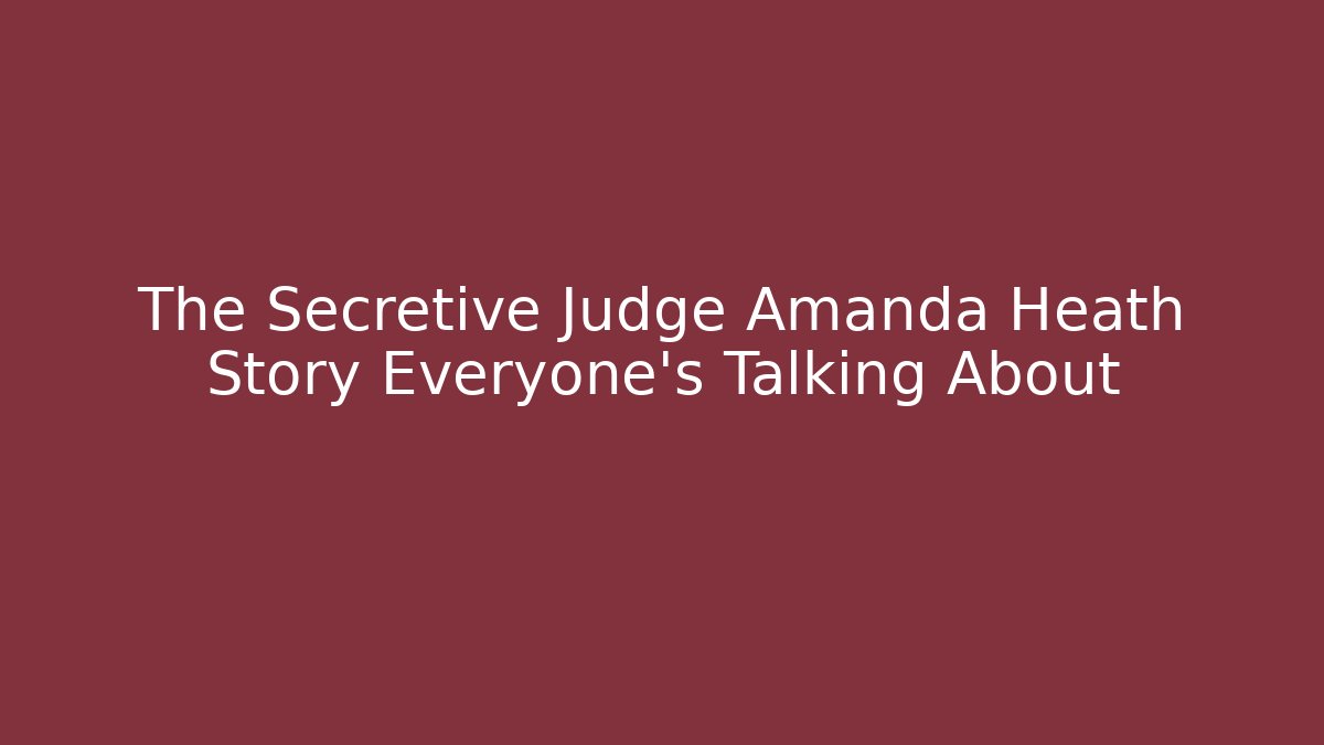 The Secretive Judge Amanda Heath Story Everyone's Talking About