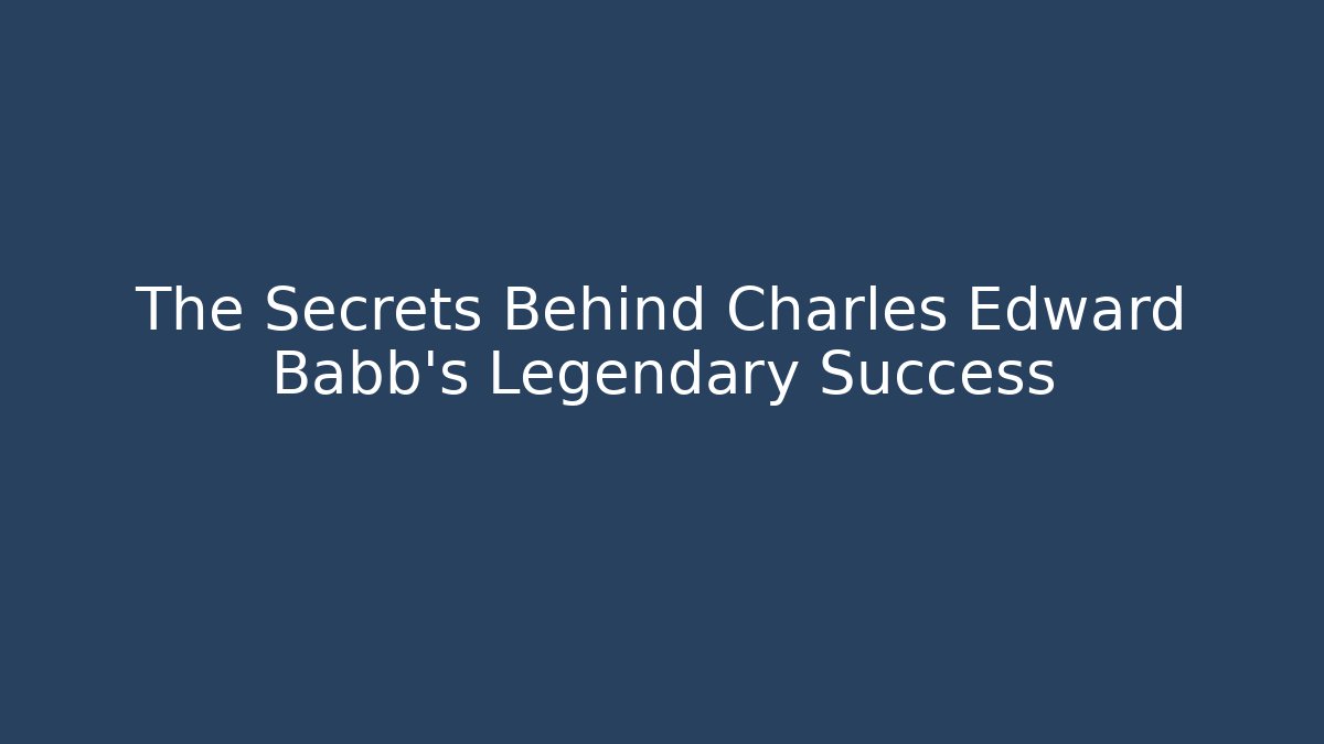 The Secrets Behind Charles Edward Babb's Legendary Success