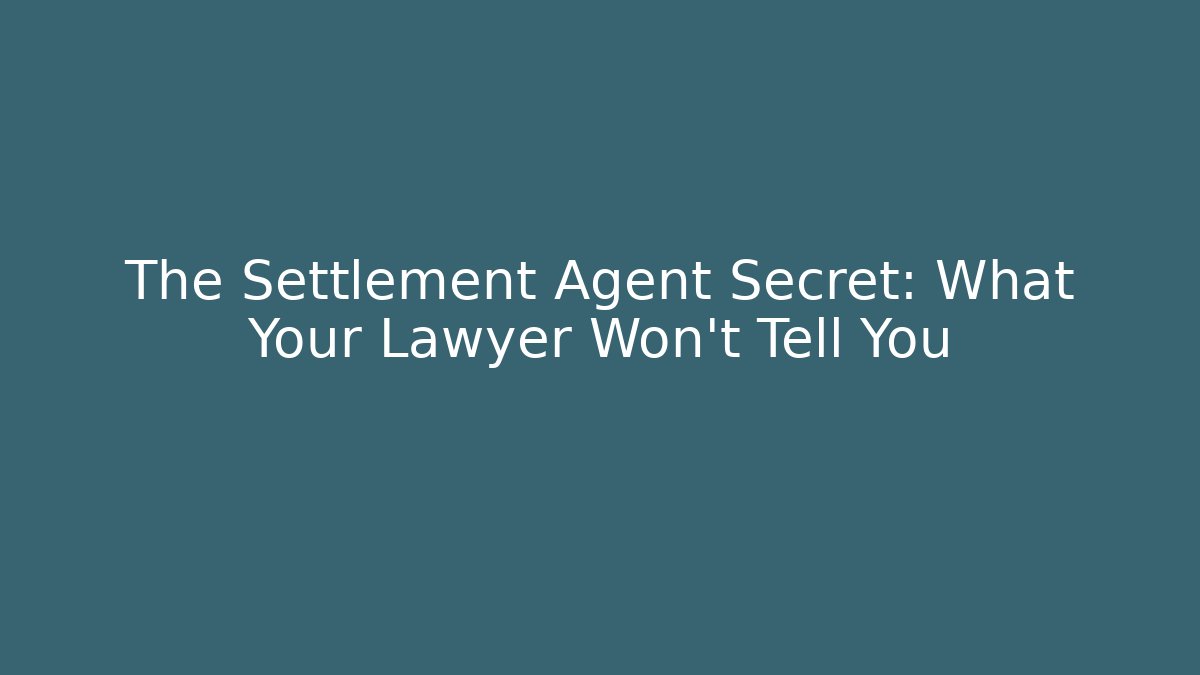 The Settlement Agent Secret: What Your Lawyer Won’t Tell You