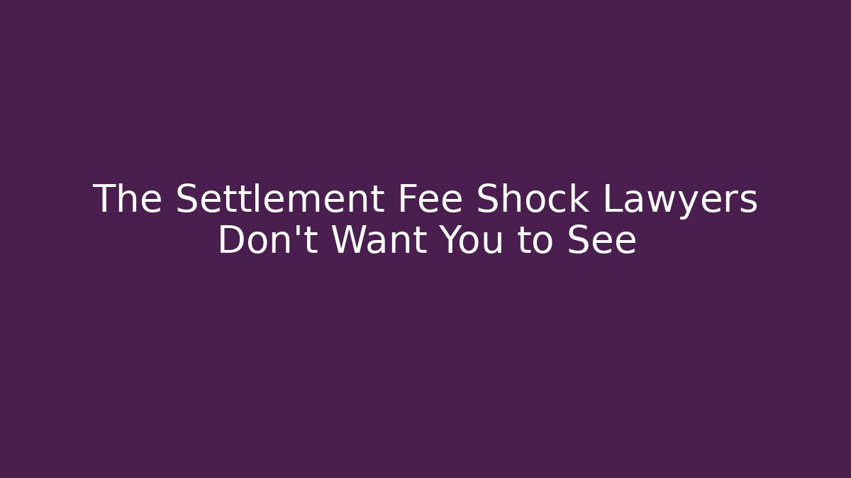 The Settlement Fee Shock Lawyers Don’t Want You to See