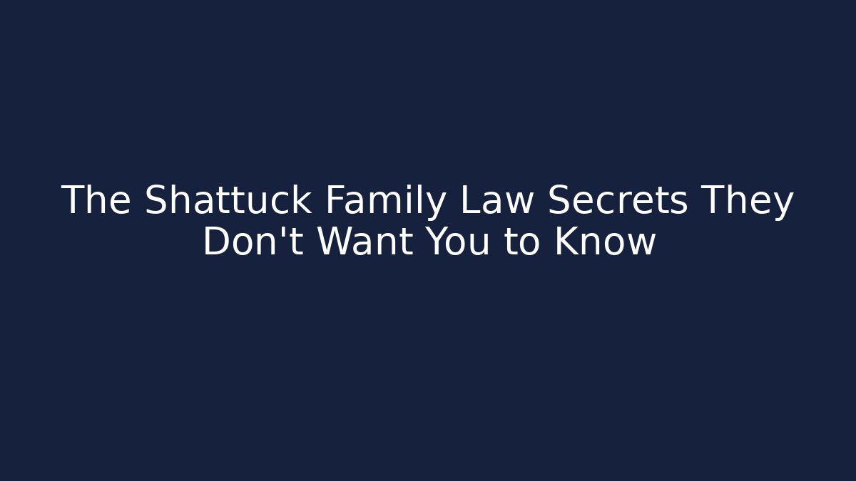 The Shattuck Family Law Secrets They Don’t Want You to Know