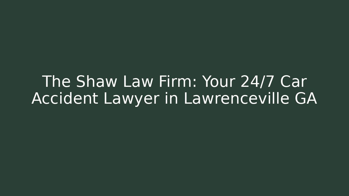 The Shaw Law Firm: Your 24/7 Car Accident Lawyer in Lawrenceville GA