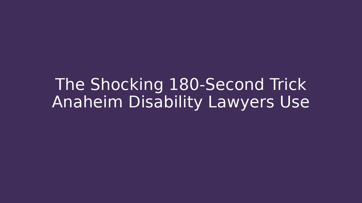The Shocking 180-Second Trick Anaheim Disability Lawyers Use