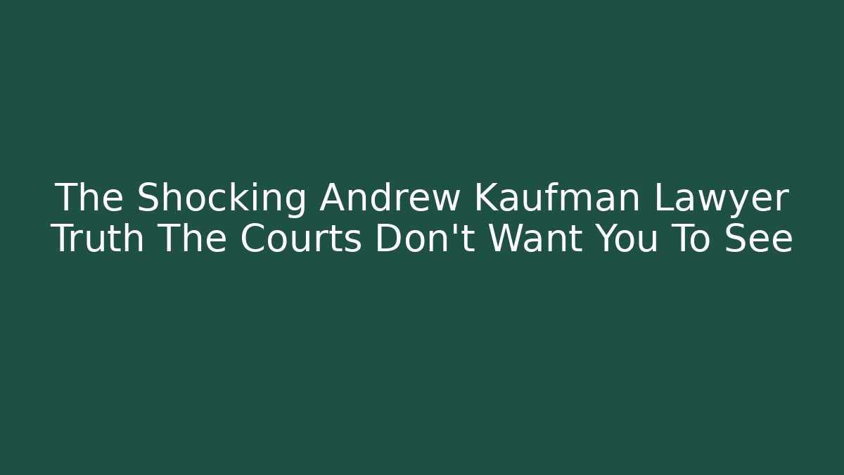 The Shocking Andrew Kaufman Lawyer Truth The Courts Don't Want You To See