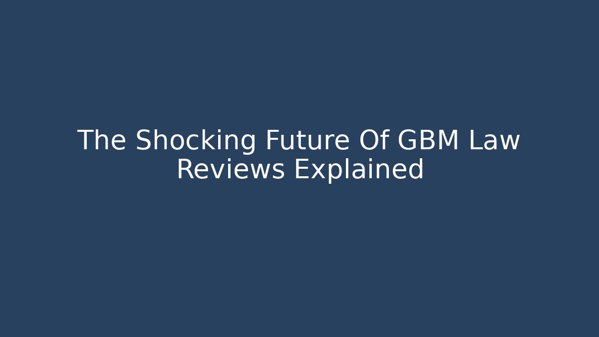 The Shocking Future Of GBM Law Reviews Explained