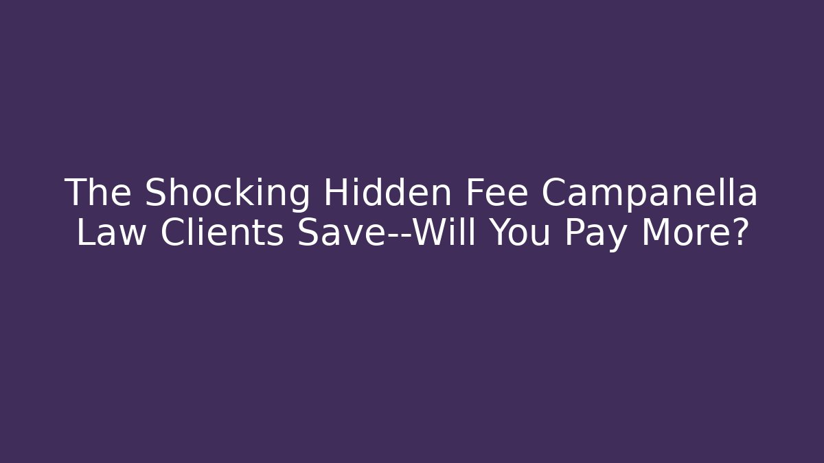 The Shocking Hidden Fee Campanella Law Clients Save—Will You Pay More?