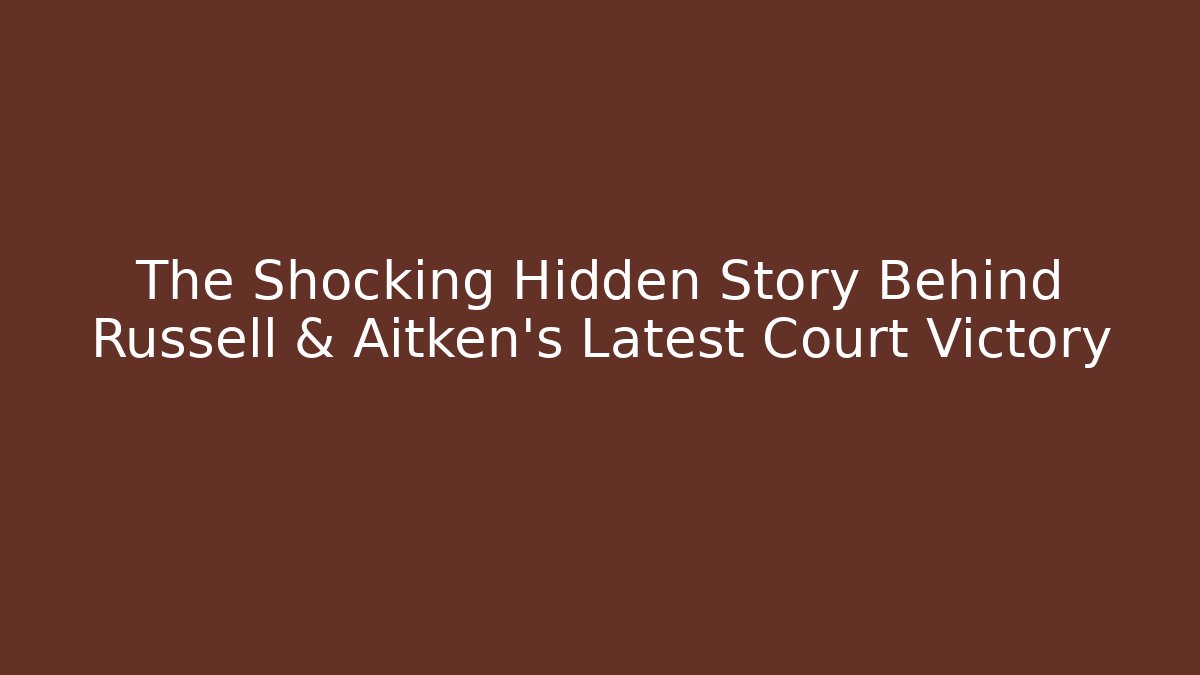 The Shocking Hidden Story Behind Russell & Aitken's Latest Court Victory