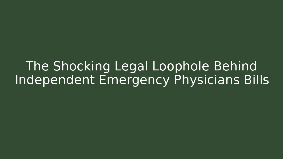The Shocking Legal Loophole Behind Independent Emergency Physicians Bills