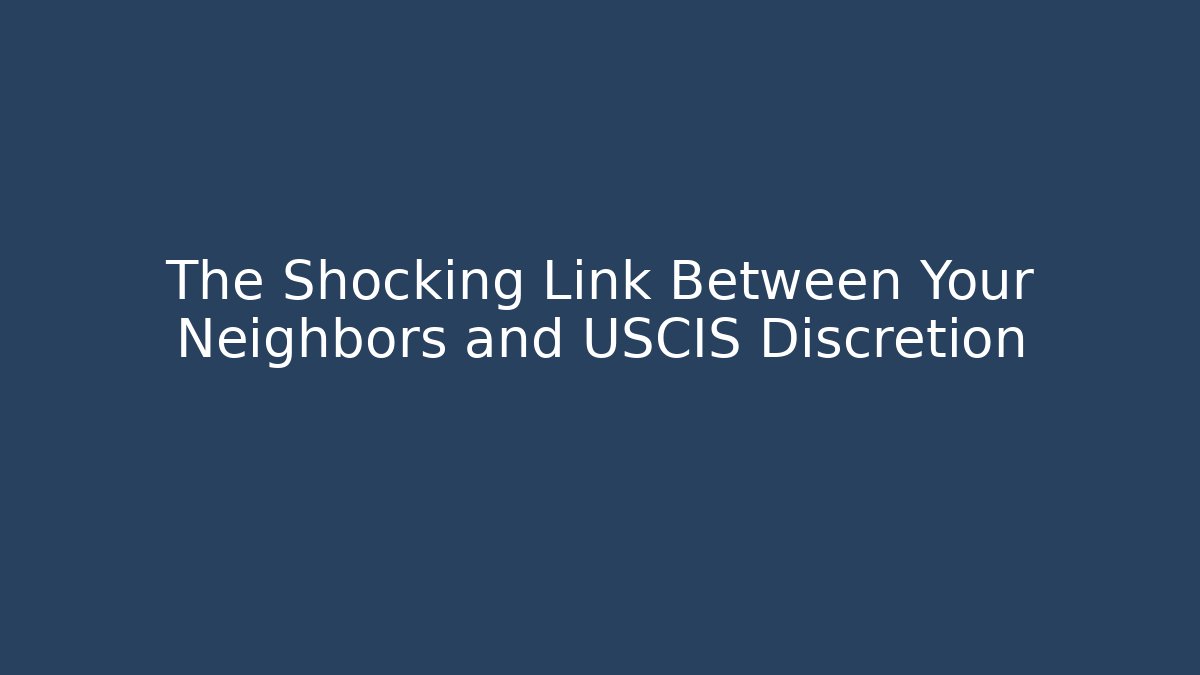 The Shocking Link Between Your Neighbors and USCIS Discretion - WealthxGroup