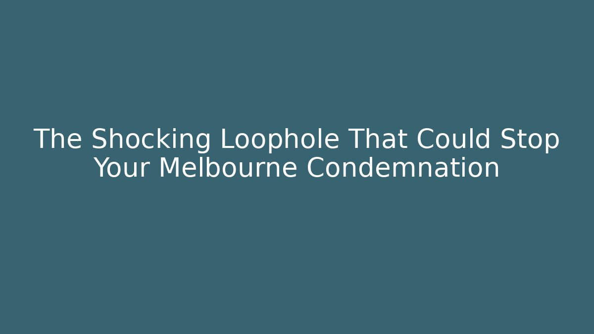 The Shocking Loophole That Could Stop Your Melbourne Condemnation