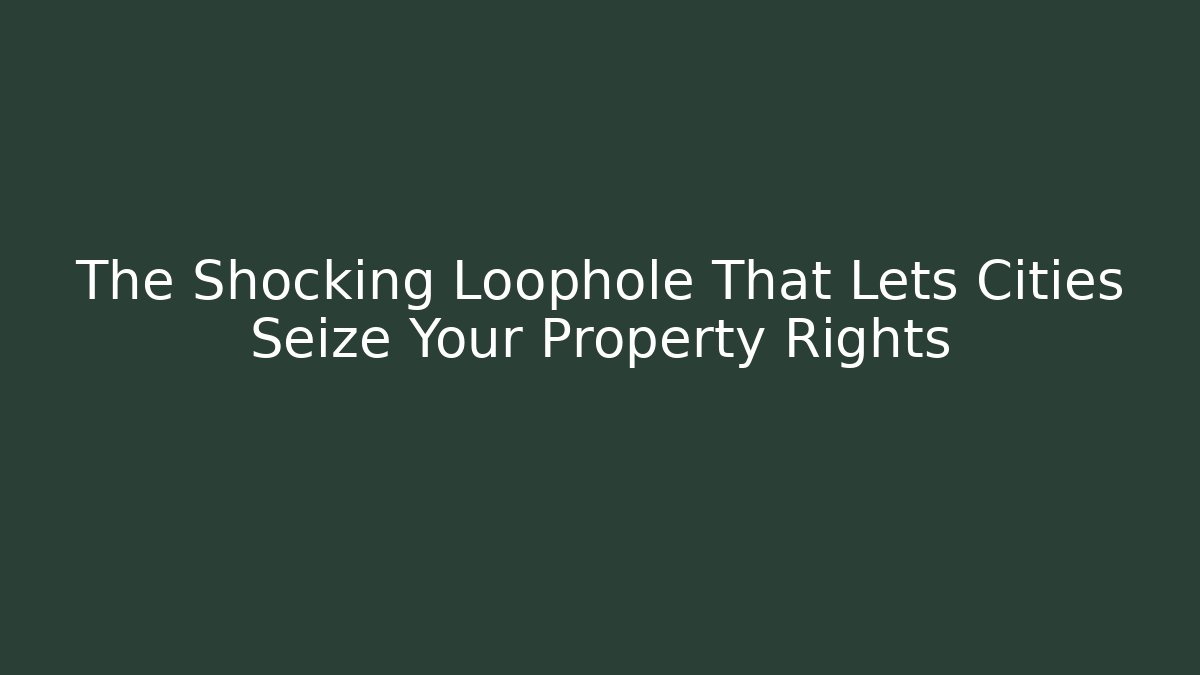 The Shocking Loophole That Lets Cities Seize Your Property Rights