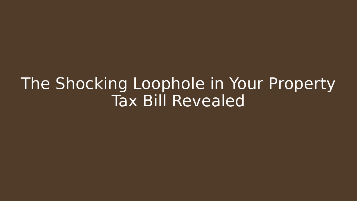 The Shocking Loophole in Your Property Tax Bill Revealed