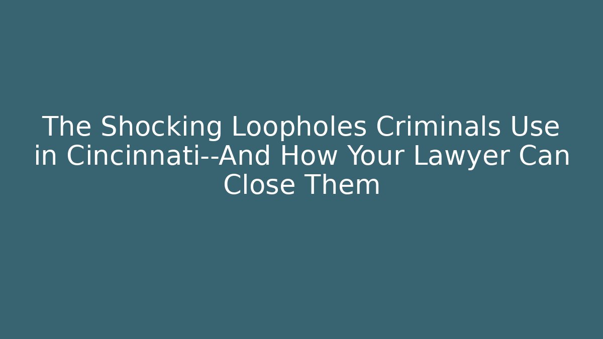 The Shocking Loopholes Criminals Use in Cincinnati—And How Your Lawyer Can Close Them