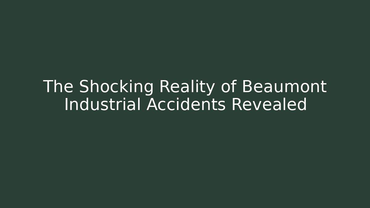 The Shocking Reality of Beaumont Industrial Accidents Revealed