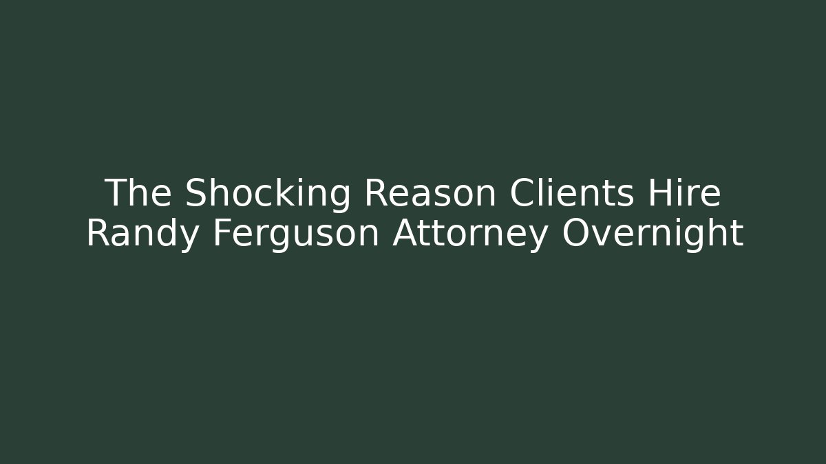 The Shocking Reason Clients Hire Randy Ferguson Attorney Overnight - WealthxGroup