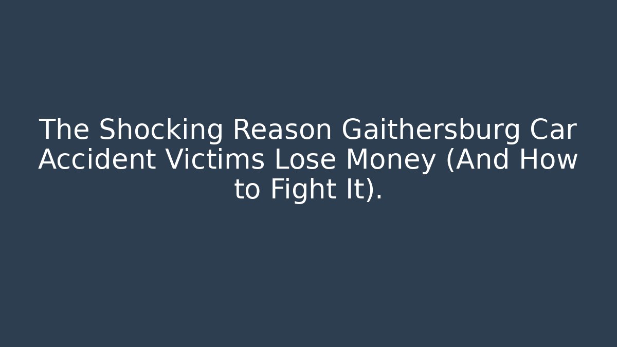 The Shocking Reason Gaithersburg Car Accident Victims Lose Money (And How to Fight It).
