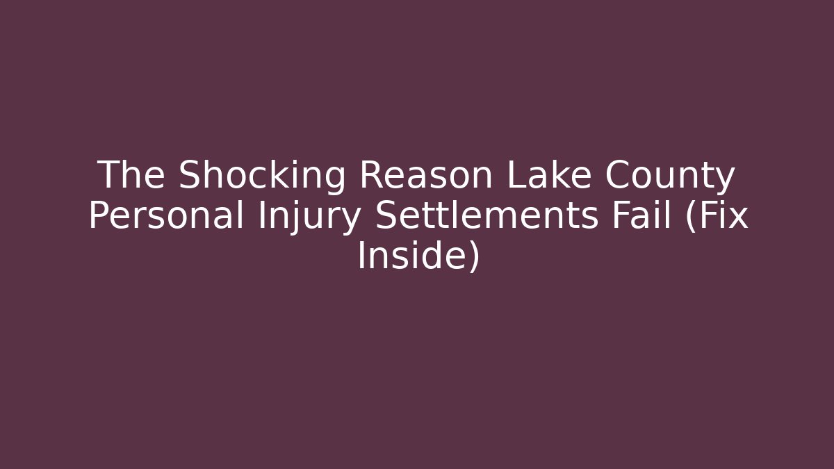 The Shocking Reason Lake County Personal Injury Settlements Fail (Fix Inside)