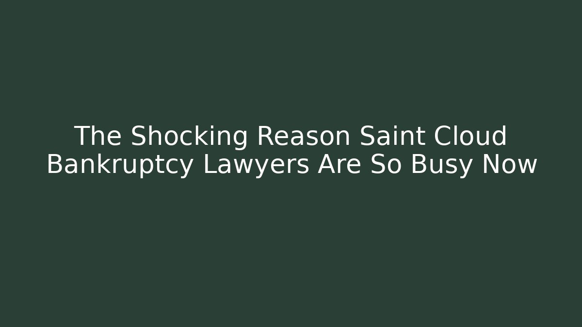 The Shocking Reason Saint Cloud Bankruptcy Lawyers Are So Busy Now
