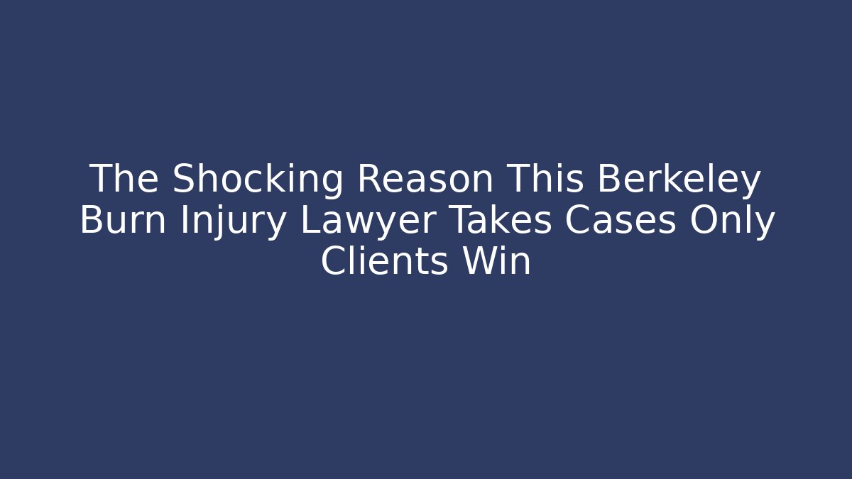 The Shocking Reason This Berkeley Burn Injury Lawyer Takes Cases Only Clients Win