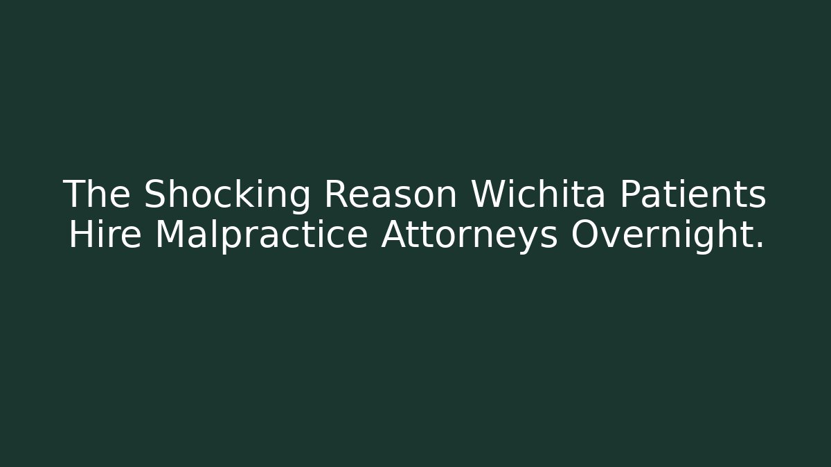 The Shocking Reason Wichita Patients Hire Malpractice Attorneys Overnight.