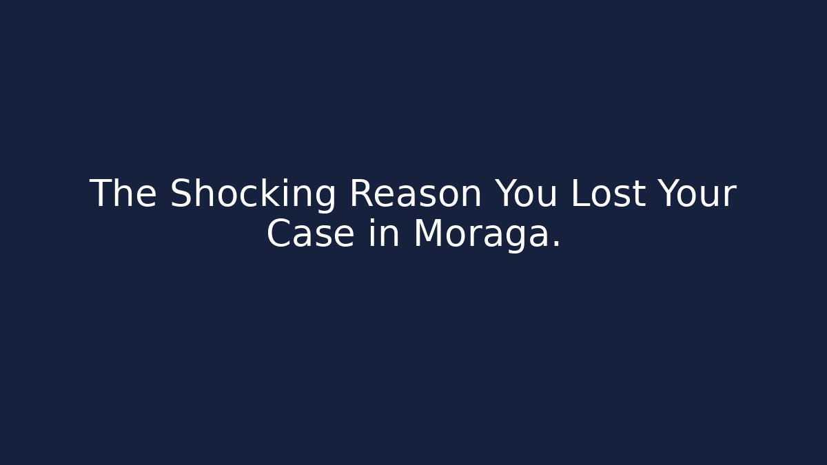 The Shocking Reason You Lost Your Case in Moraga.