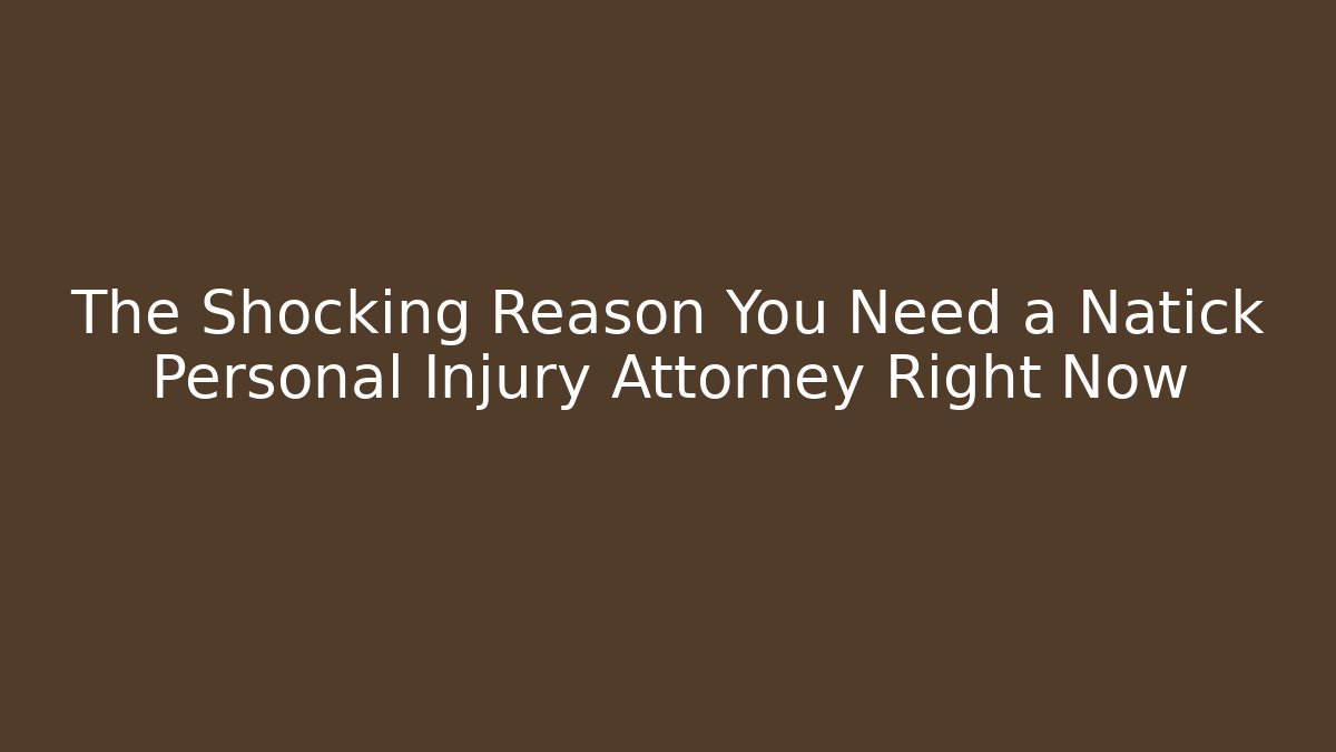 The Shocking Reason You Need a Natick Personal Injury Attorney Right Now