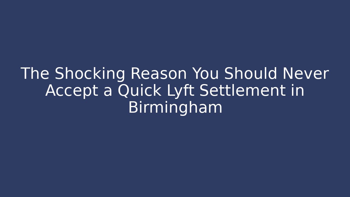 The Shocking Reason You Should Never Accept a Quick Lyft Settlement in Birmingham - WealthxGroup