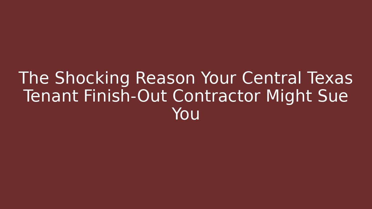 The Shocking Reason Your Central Texas Tenant Finish-Out Contractor Might Sue You - WealthxGroup