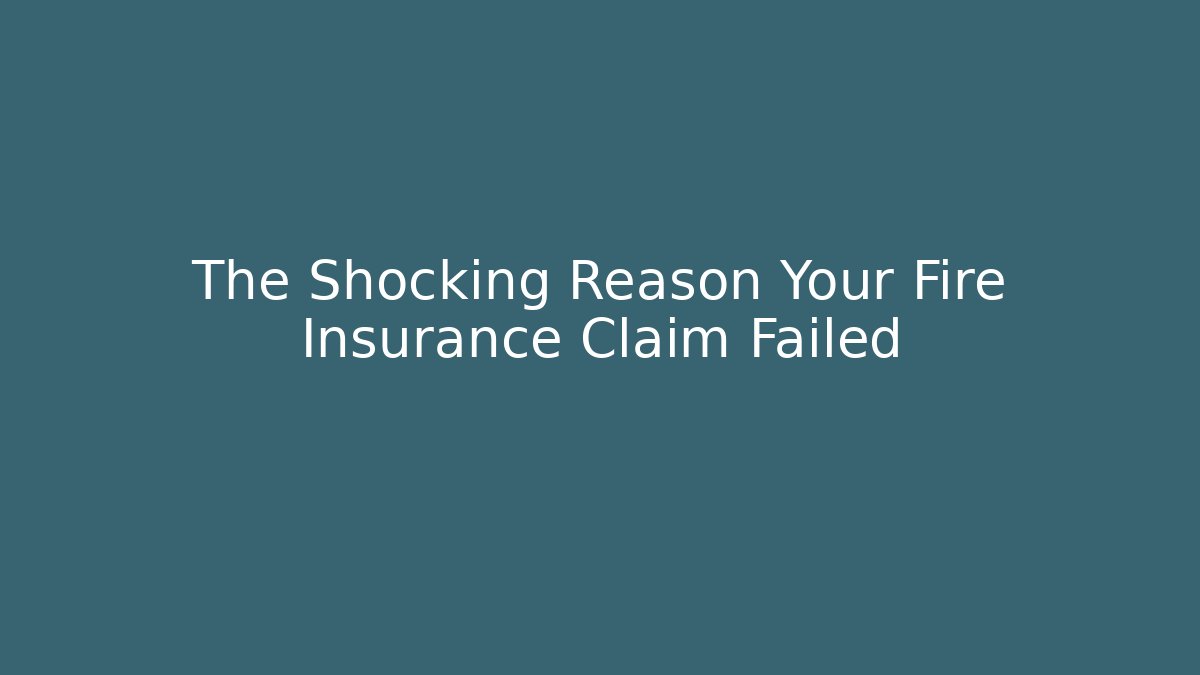 The Shocking Reason Your Fire Insurance Claim Failed