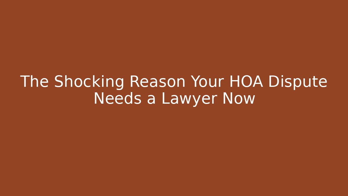 The Shocking Reason Your HOA Dispute Needs a Lawyer Now