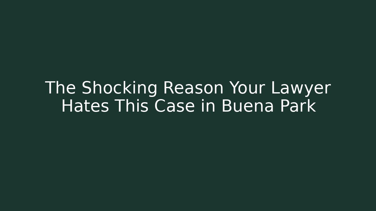 The Shocking Reason Your Lawyer Hates This Case in Buena Park