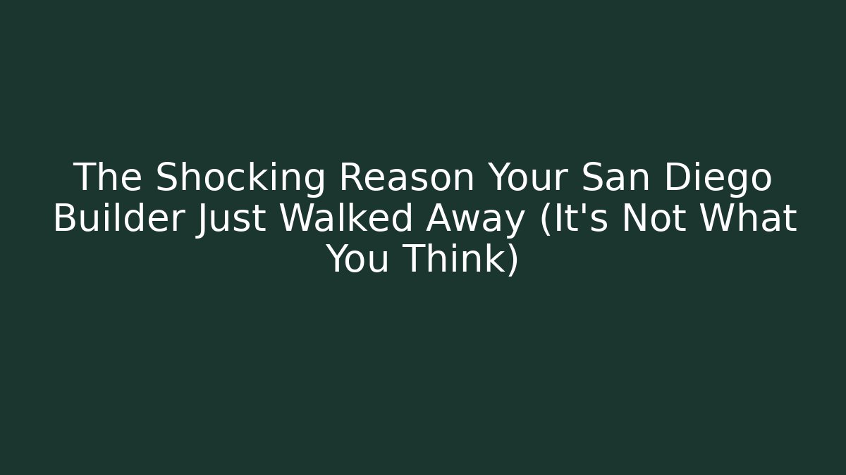 The Shocking Reason Your San Diego Builder Just Walked Away (It's Not What You Think)