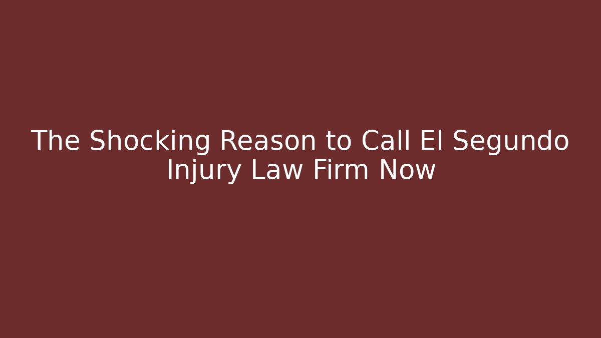 The Shocking Reason to Call El Segundo Injury Law Firm Now - WealthxGroup