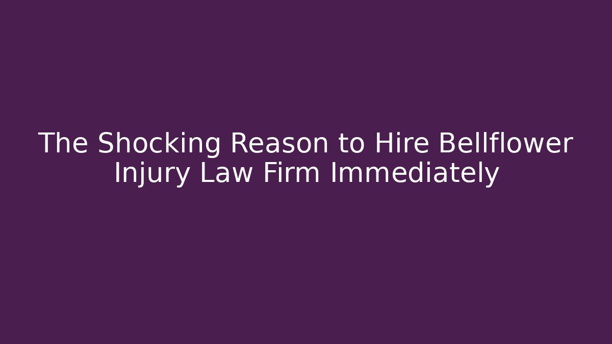 The Shocking Reason to Hire Bellflower Injury Law Firm Immediately