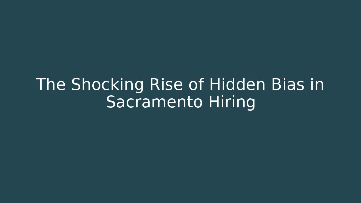 The Shocking Rise of Hidden Bias in Sacramento Hiring