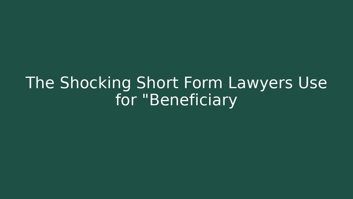 The Shocking Short Form Lawyers Use for "Beneficiary