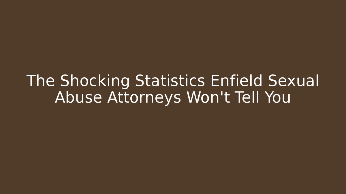 The Shocking Statistics Enfield Sexual Abuse Attorneys Won't Tell You