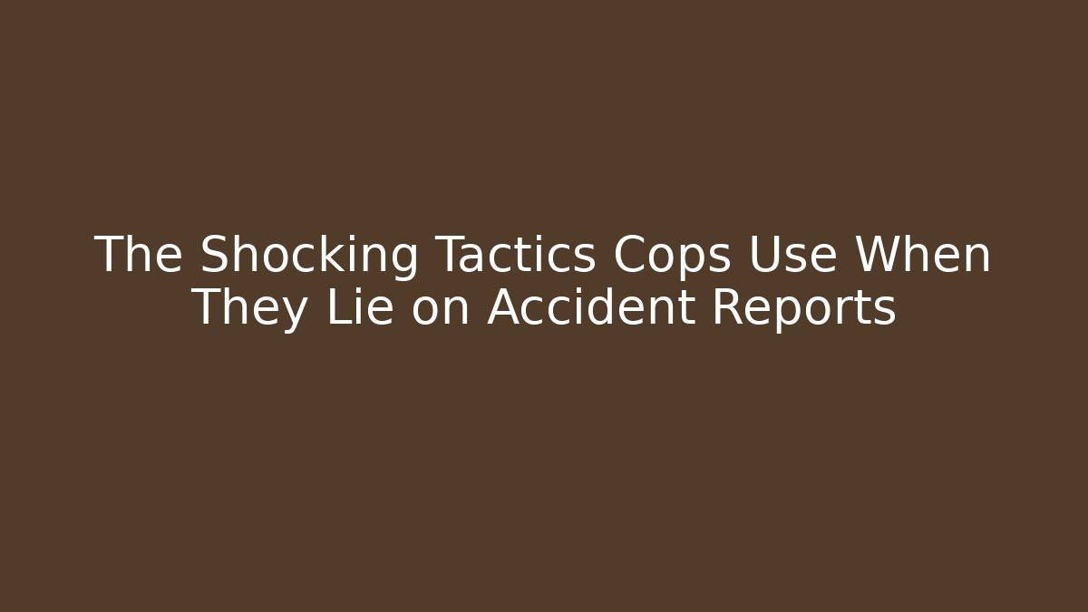 The Shocking Tactics Cops Use When They Lie on Accident Reports - WealthxGroup